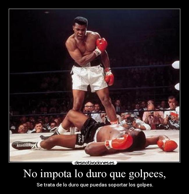 No impota lo duro que golpees, - Se trata de lo duro que puedas soportar los golpes.