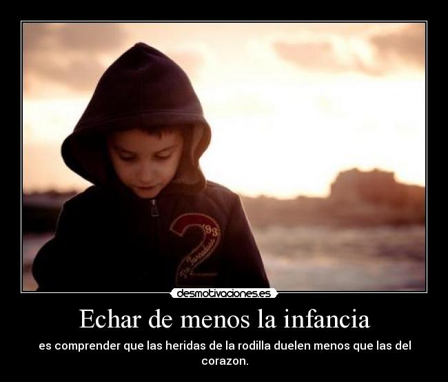 Echar de menos la infancia - es comprender que las heridas de la rodilla duelen menos que las del corazon.