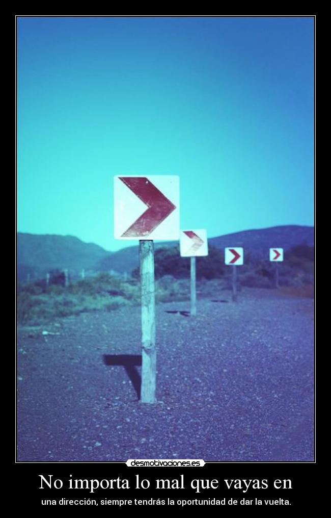 No importa lo mal que vayas en - una dirección, siempre tendrás la oportunidad de dar la vuelta.