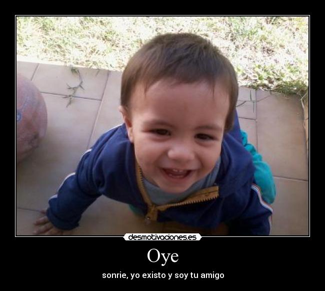 Oye - sonrie, yo existo y soy tu amigo