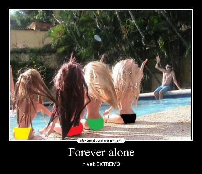 Forever alone - nivel: EXTREMO