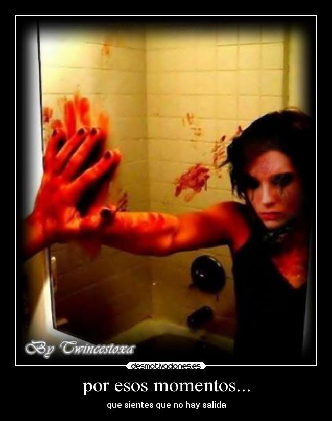 por esos momentos... - que sientes que no hay salida