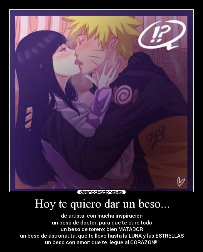 Hoy te quiero dar un beso... - de artista: con mucha inspiracion
un beso de doctor: para que te cure todo
un beso de torero: bien MATADOR
un beso de astronauta: que te lleve hasta la LUNA y las ESTRELLAS
un beso con amor: que te llegue al CORAZON!!!