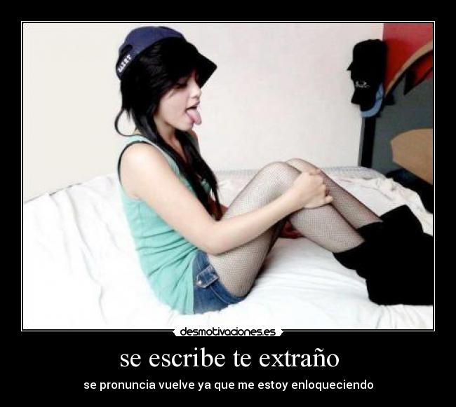 se escribe te extraño - se pronuncia vuelve ya que me estoy enloqueciendo