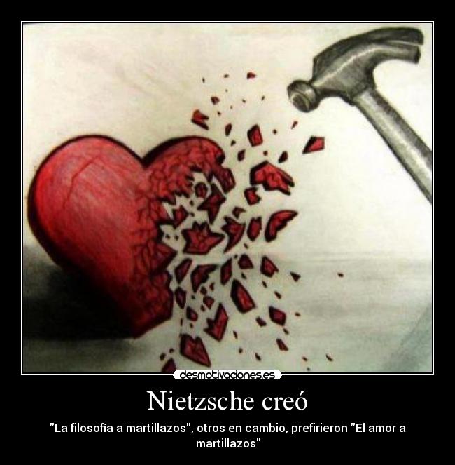 Nietzsche creó - La filosofía a martillazos, otros en cambio, prefirieron El amor a martillazos