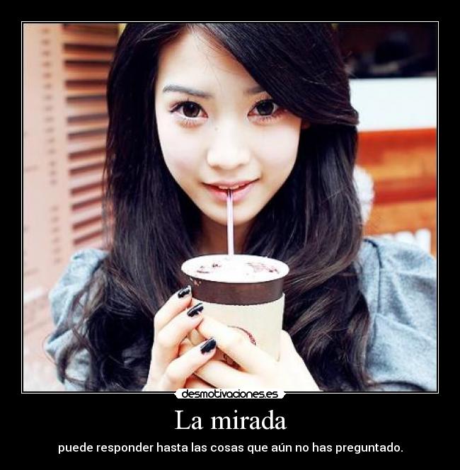 La mirada - puede responder hasta las cosas que aún no has preguntado.