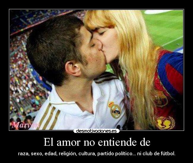 El amor no entiende de - raza, sexo, edad, religión, cultura, partido político... ni club de fútbol.