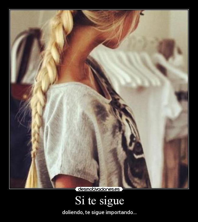 Si te sigue - doliendo, te sigue importando...
