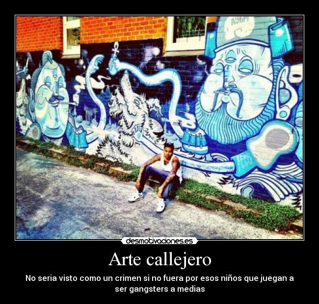 Arte callejero - No seria visto como un crimen si no fuera por esos niños que juegan a
ser gangsters a medias