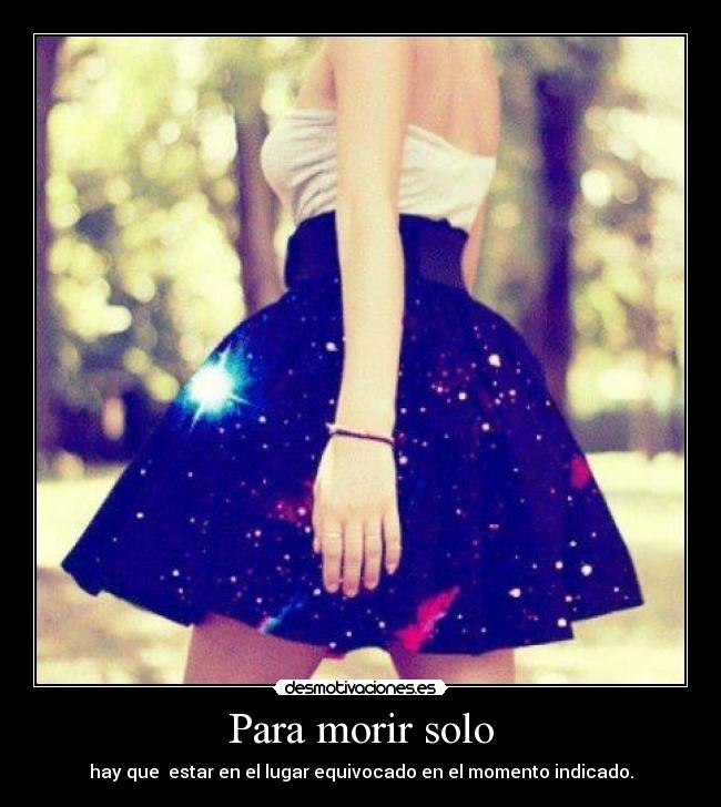 Para morir solo - hay que estar en el lugar equivocado en el momento indicado.