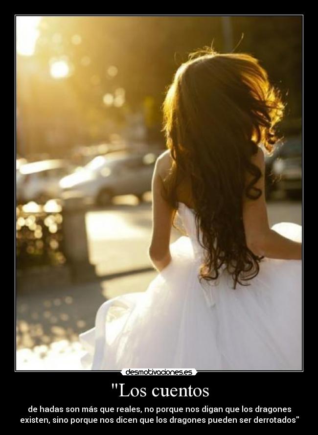 Los cuentos - de hadas son más que reales, no porque nos digan que los dragones
existen, sino porque nos dicen que los dragones pueden ser derrotados
