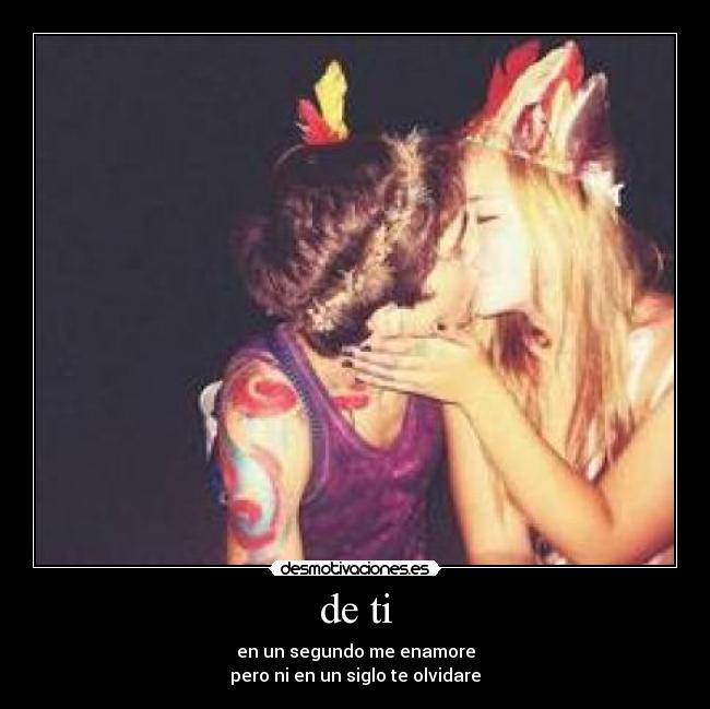 de ti - en un segundo me enamore
pero ni en un siglo te olvidare