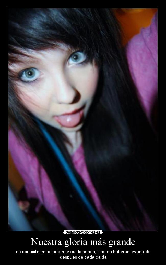 Nuestra gloria más grande - no consiste en no haberse caido nunca, sino en haberse levantado
después de cada caída