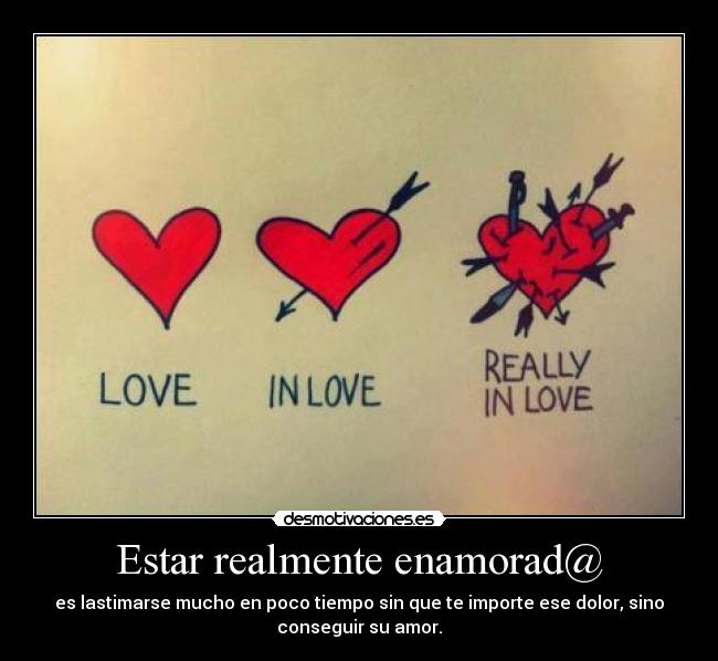 Estar realmente enamorad@ - es lastimarse mucho en poco tiempo sin que te importe ese dolor, sino
conseguir su amor.