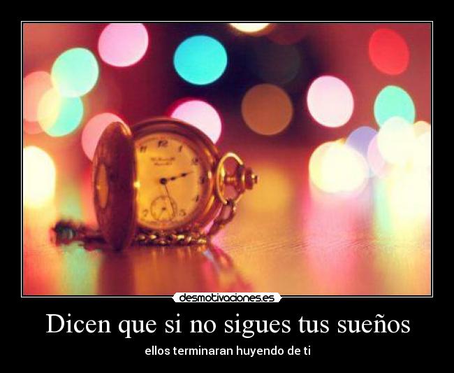 Dicen que si no sigues tus sueños - ellos terminaran huyendo de ti