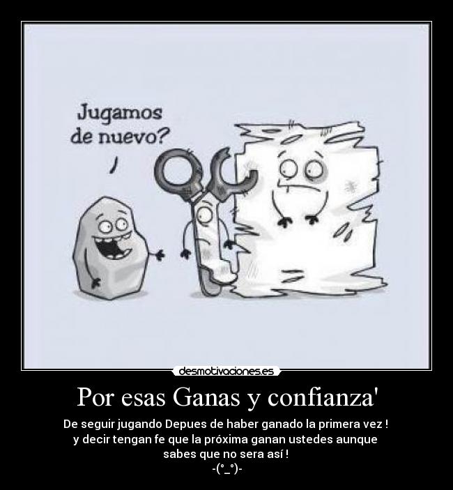 Por esas Ganas y confianza - De seguir jugando Depues de haber ganado la primera vez !
y decir tengan fe que la próxima ganan ustedes aunque
sabes que no sera así !
-(°_°)-