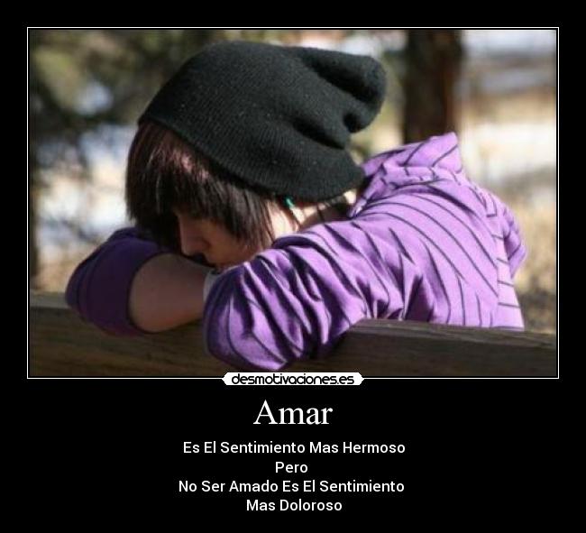Amar - Es El Sentimiento Mas Hermoso
Pero
No Ser Amado Es El Sentimiento
Mas Doloroso