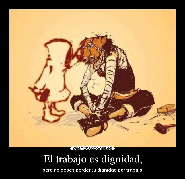 El trabajo es dignidad, - pero no debes perder tu dignidad por trabajo.
