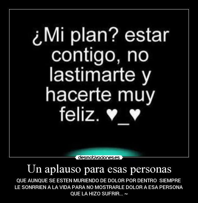 Un aplauso para esas personas - QUE AUNQUE SE ESTEN MURIENDO DE DOLOR POR DENTRO  SIEMPRE 
LE SONRRIEN A LA VIDA PARA NO MOSTRARLE DOLOR A ESA PERSONA 
QUE LA HIZO SUFRIR...♥~♥