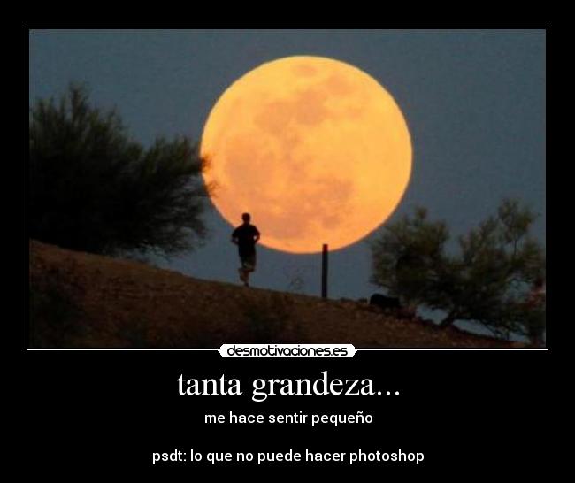 tanta grandeza... - me hace sentir pequeño

psdt: lo que no puede hacer photoshop