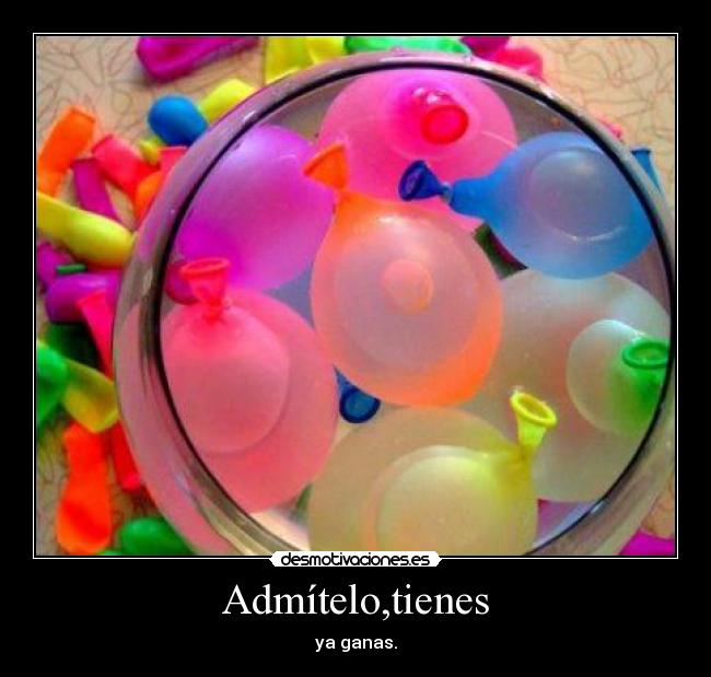 Admítelo,tienes - ya ganas.