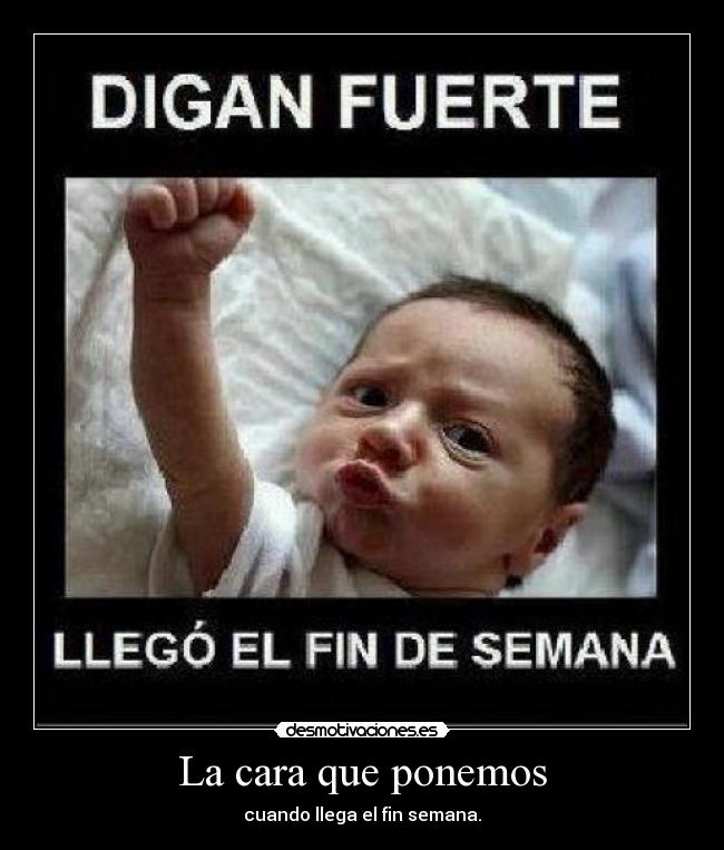 La cara que ponemos - cuando llega el fin semana.
