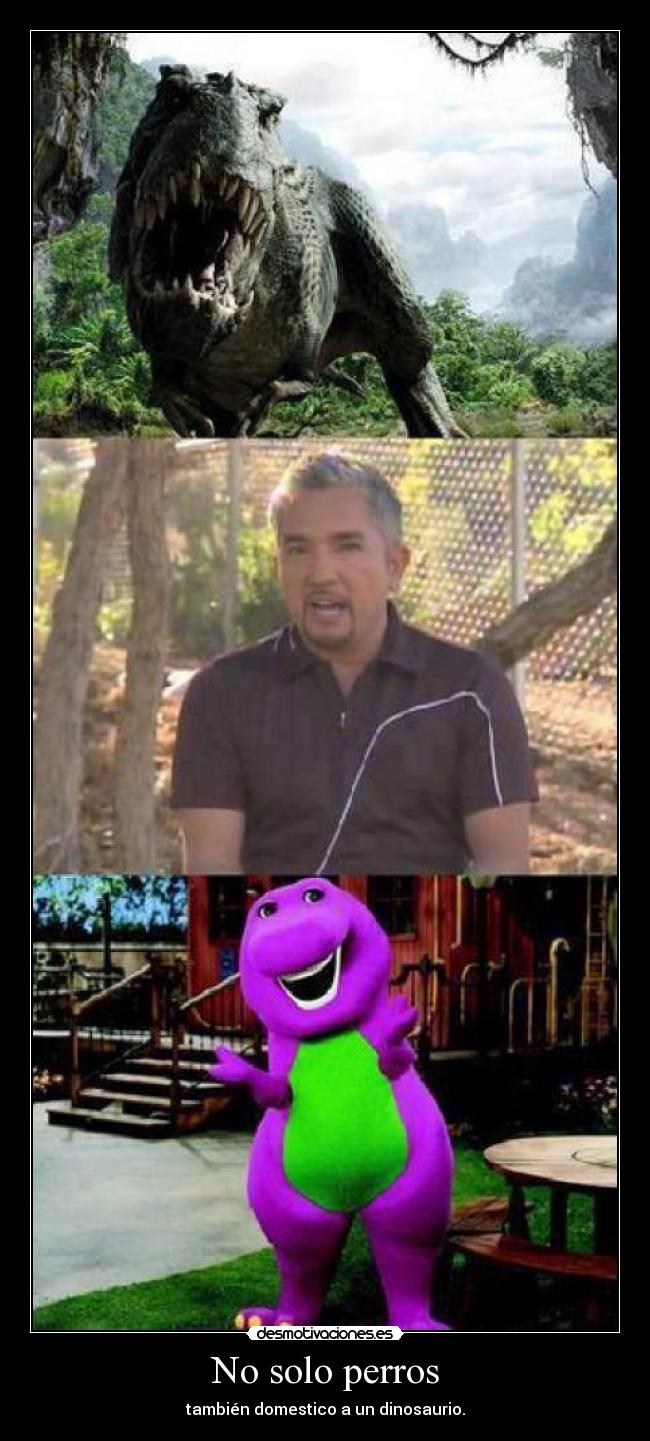 No solo perros - también domestico a un dinosaurio.