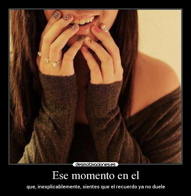 Ese momento en el - que, inexplicablemente, sientes que el recuerdo ya no duele