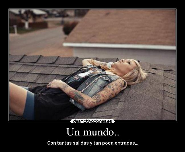 Un mundo.. - Con tantas salidas y tan poca entradas...