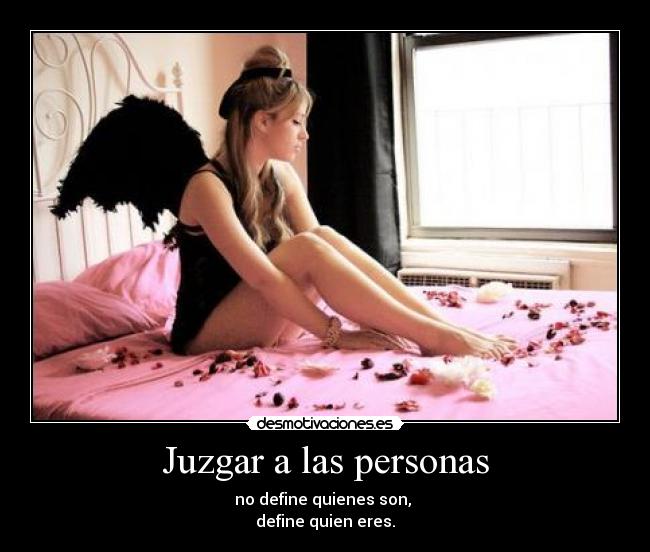 Juzgar a las personas - no define quienes son, 
define quien eres.