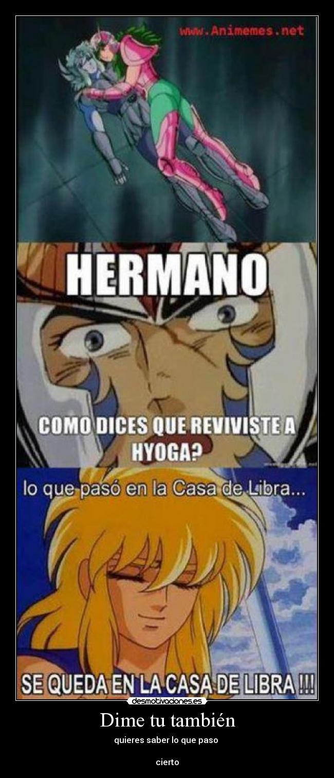 Dime tu también - quieres saber lo que paso 

cierto