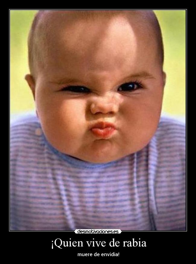 ¡Quien vive de rabia - muere de envidia!