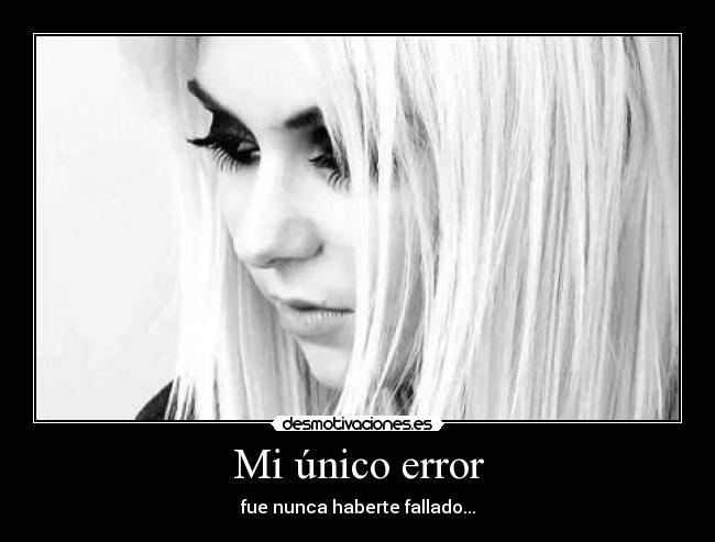 Mi único error - fue nunca haberte fallado...