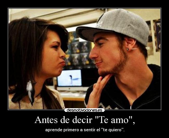 Antes de decir Te amo, - aprende primero a sentir el te quiero.