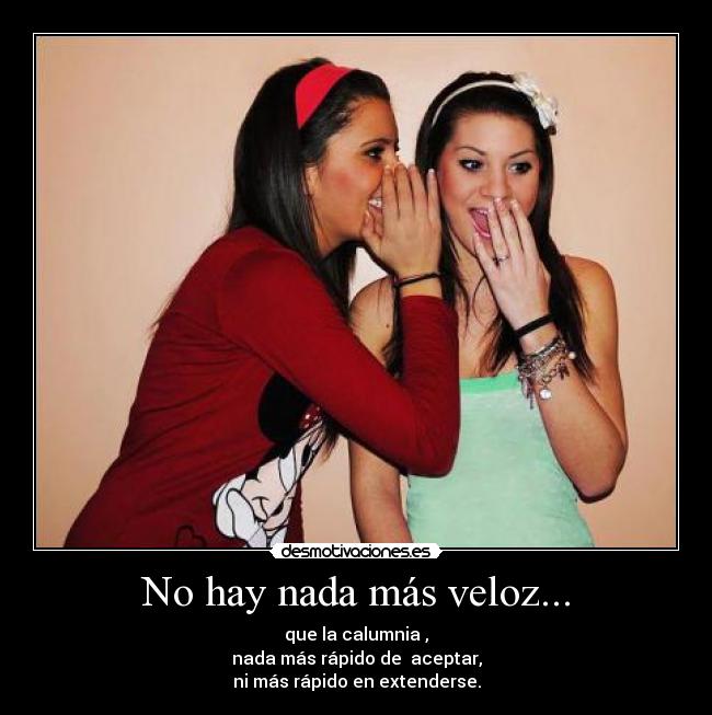 No hay nada más veloz... - que la calumnia ,
nada más rápido de aceptar,
ni más rápido en extenderse.