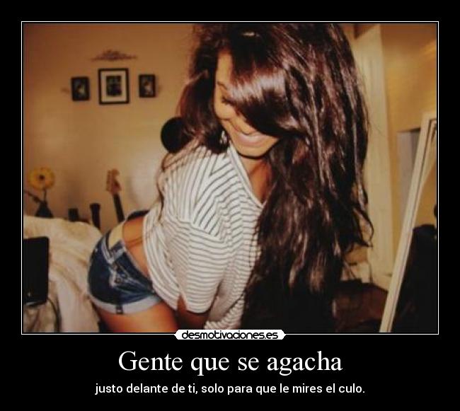 Gente que se agacha - justo delante de ti, solo para que le mires el culo.