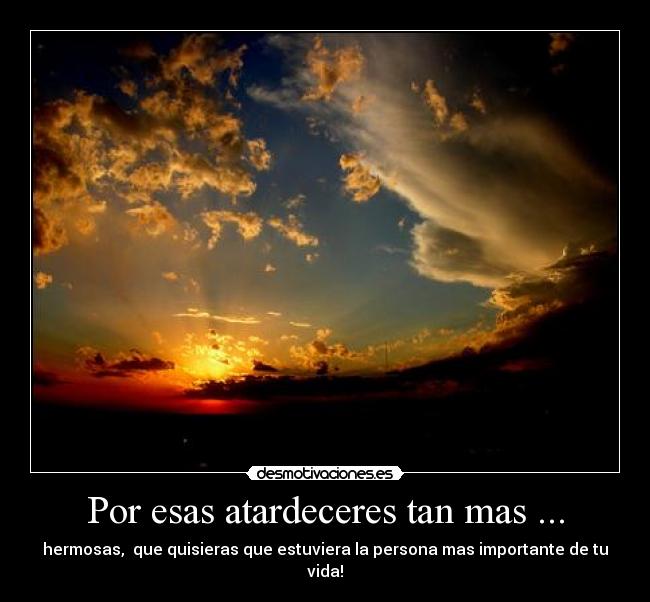 Por esas atardeceres tan mas ... - hermosas, que quisieras que estuviera la persona mas importante de tu vida!