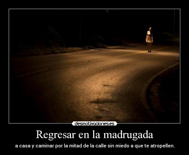 Regresar en la madrugada - a casa y caminar por la mitad de la calle sin miedo a que te atropellen.