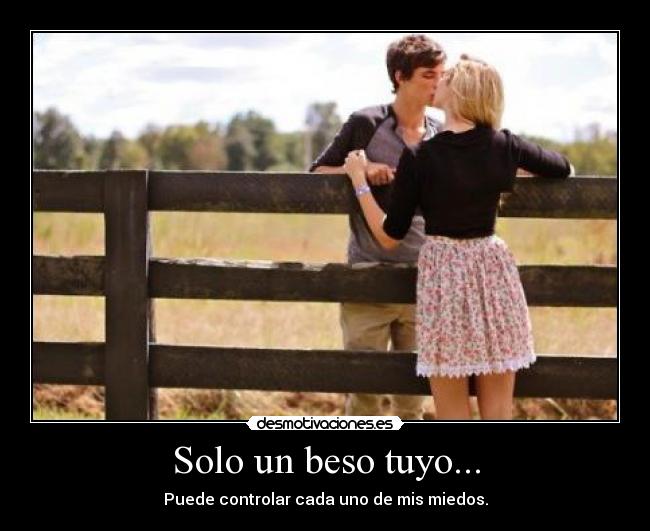 Solo un beso tuyo... - Puede controlar cada uno de mis miedos.