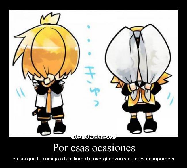 Por esas ocasiones - en las que tus amigo o familiares te avergüenzan y quieres desaparecer