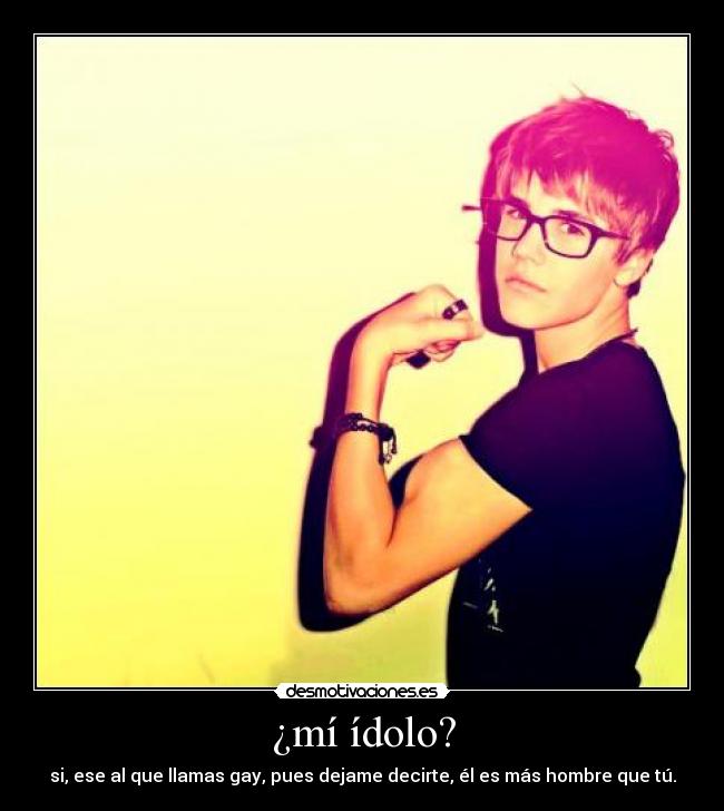 ¿mí ídolo? - si, ese al que llamas gay, pues dejame decirte, él es más hombre que tú.
