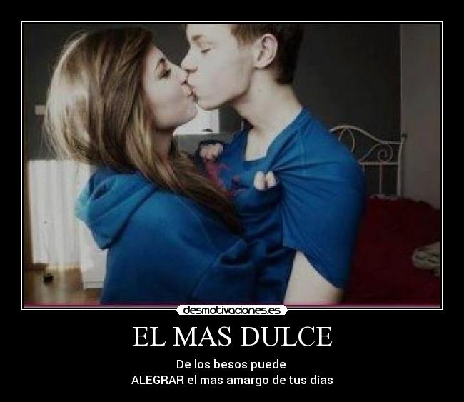 EL MAS DULCE - De los besos puede
ALEGRAR el mas amargo de tus días