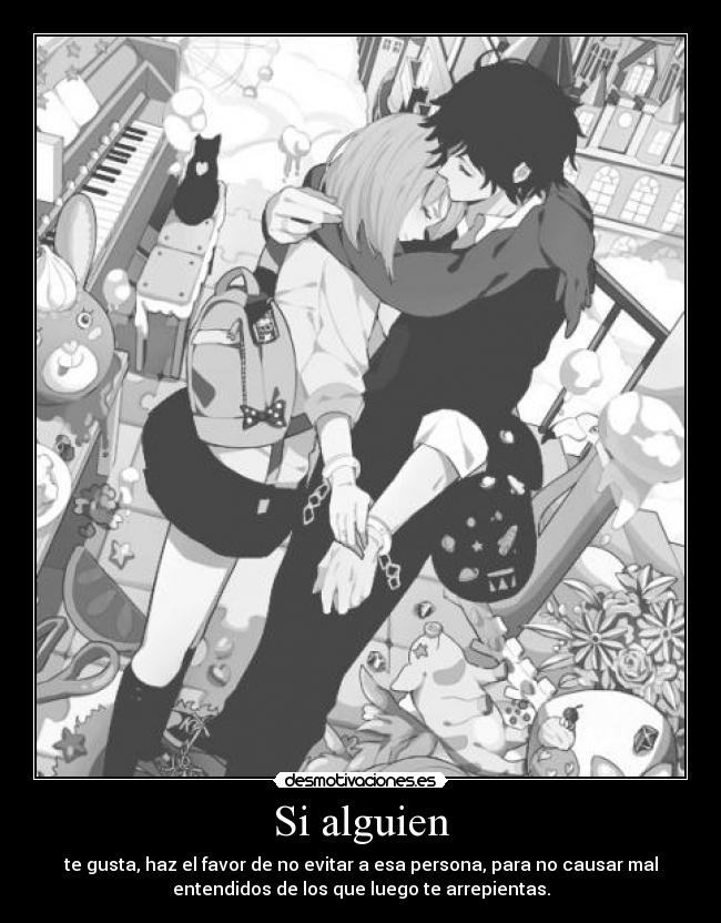 Si alguien - te gusta, haz el favor de no evitar a esa persona, para no causar mal
entendidos de los que luego te arrepientas.