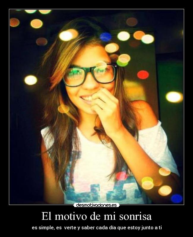 El motivo de mi sonrisa - es simple, es verte y saber cada día que estoy junto a ti