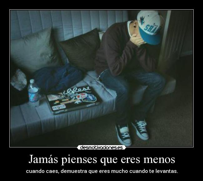 Jamás pienses que eres menos - cuando caes, demuestra que eres mucho cuando te levantas.