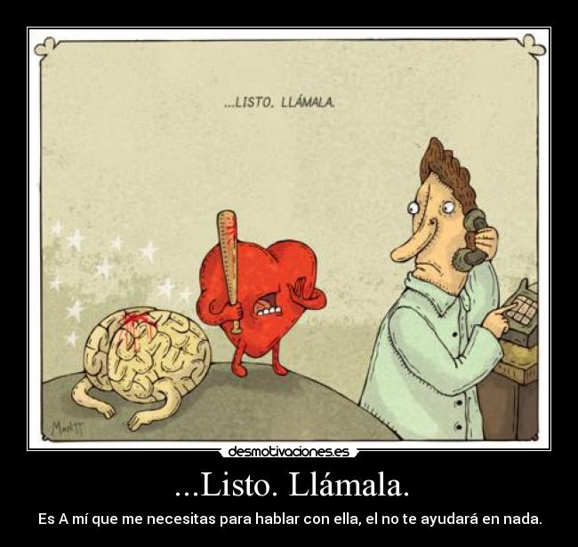 ...Listo. Llámala. - Es A mí que me necesitas para hablar con ella, el no te ayudará en nada.
