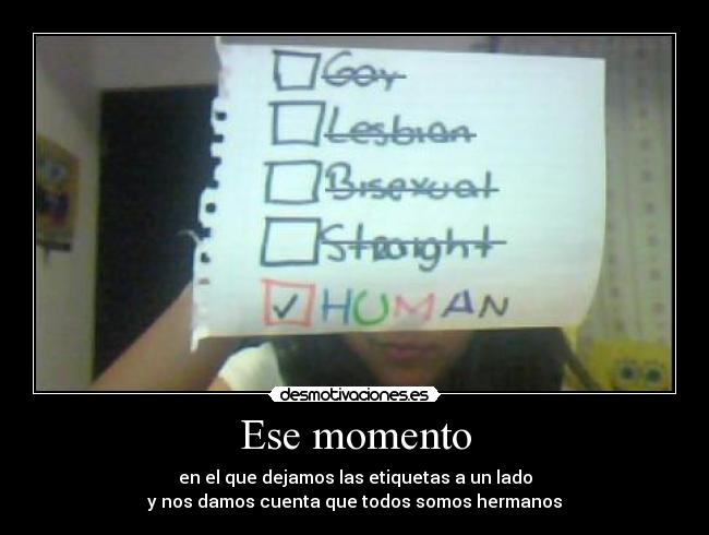 Ese momento - en el que dejamos las etiquetas a un lado
y nos damos cuenta que todos somos hermanos