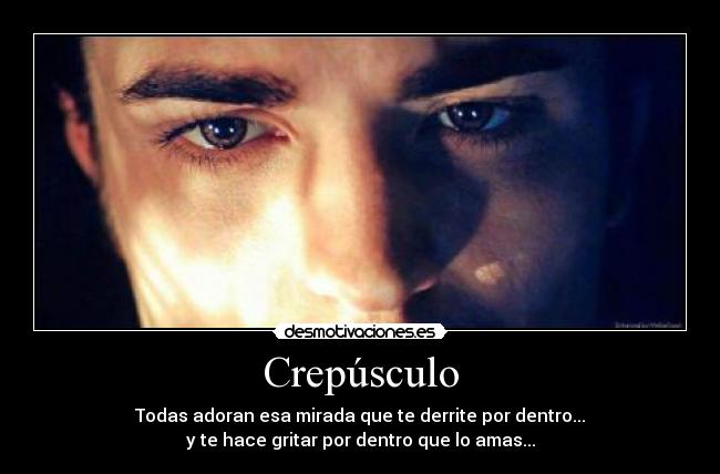 Crepúsculo - Todas adoran esa mirada que te derrite por dentro...
y te hace gritar por dentro que lo amas...