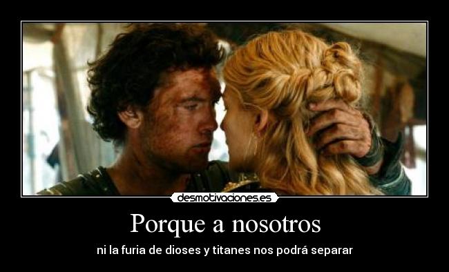Porque a nosotros - ni la furia de dioses y titanes nos podrá separar