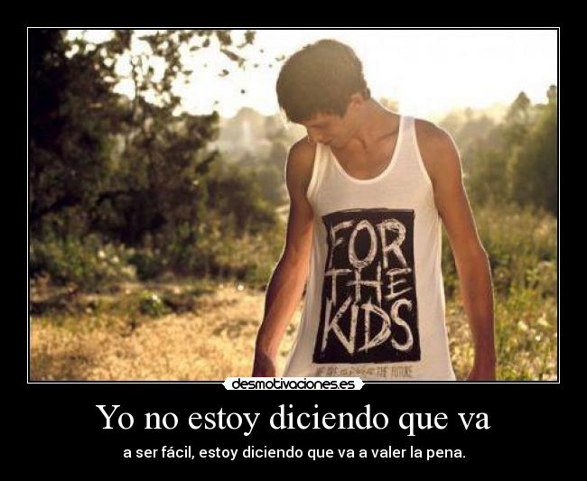 Yo no estoy diciendo que va - a ser fácil, estoy diciendo que va a valer la pena.